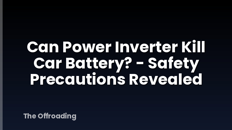 Can Power Inverter Kill Car Battery? - Safety Precautions Revealed