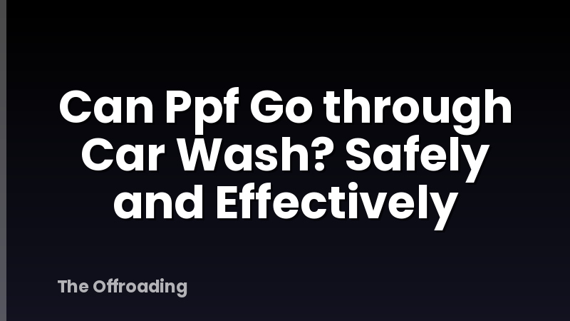 Can Ppf Go through Car Wash? Safely and Effectively