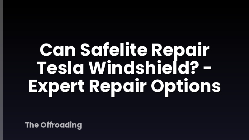 Can Safelite Repair Tesla Windshield? - Expert Repair Options