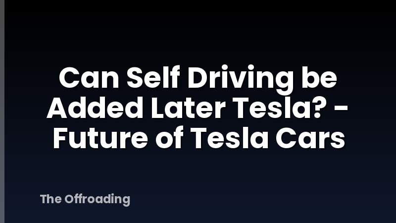 Can Self Driving be Added Later Tesla? - Future of Tesla Cars