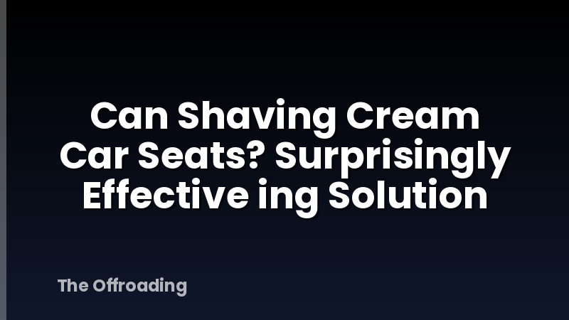 Can Shaving Cream Car Seats? Surprisingly Effective ing Solution