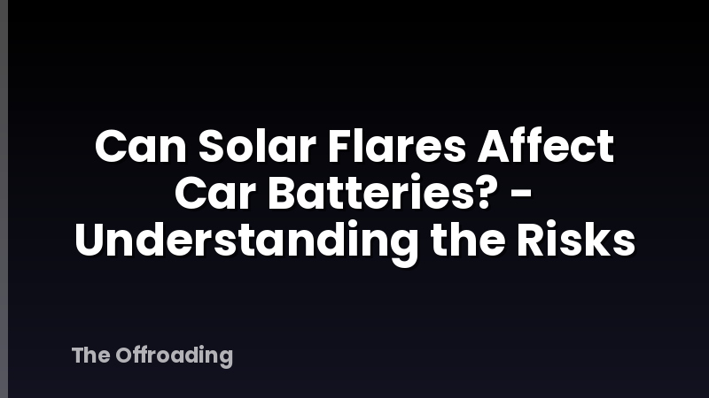 Can Solar Flares Affect Car Batteries? - Understanding the Risks