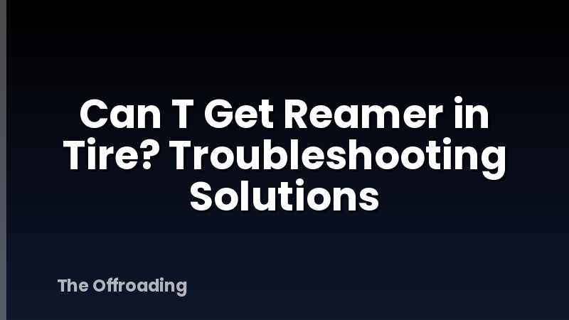 Can T Get Reamer in Tire? Troubleshooting Solutions