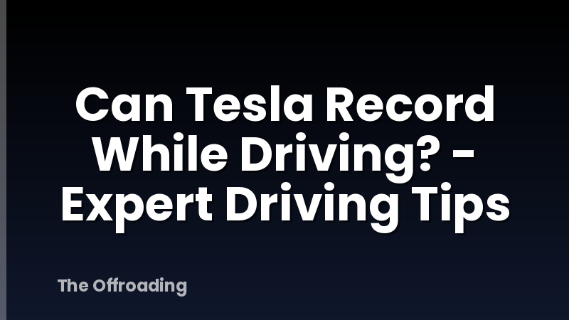Can Tesla Record While Driving? - Expert Driving Tips