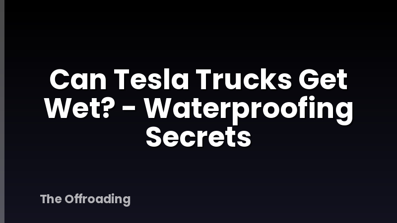 Can Tesla Trucks Get Wet? - Waterproofing Secrets