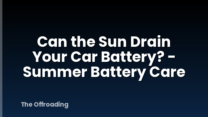 Can the Sun Drain Your Car Battery? - Summer Battery Care
