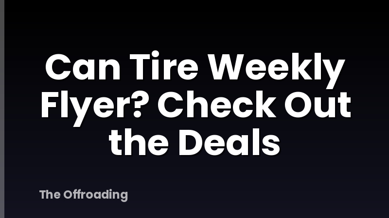 Can Tire Weekly Flyer? Check Out the Deals