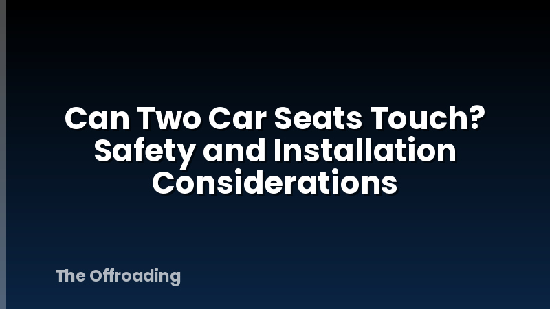 Can Two Car Seats Touch? Safety and Installation Considerations