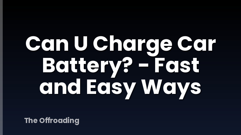 Can U Charge Car Battery? - Fast and Easy Ways