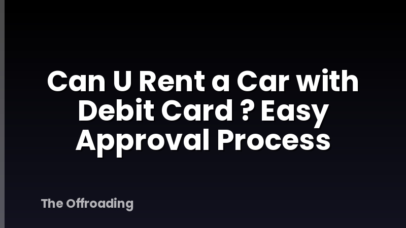 Can U Rent a Car with Debit Card ? Easy Approval Process