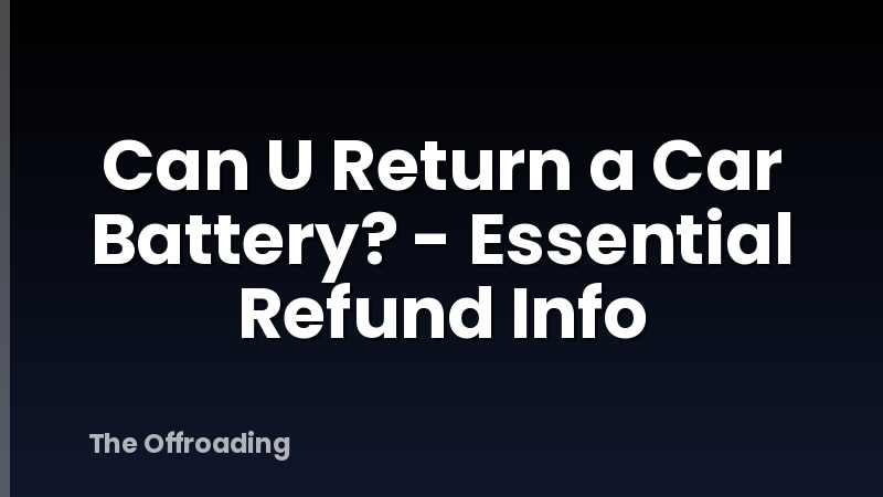Can U Return a Car Battery? - Essential Refund Info