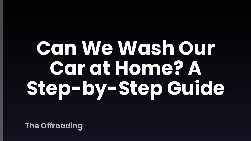 Can We Wash Our Car at Home? A Step-by-Step Guide