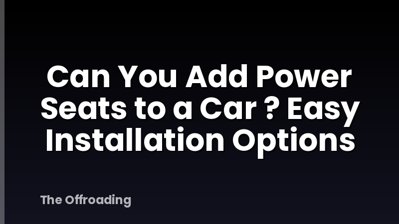 Can You Add Power Seats to a Car ? Easy Installation Options