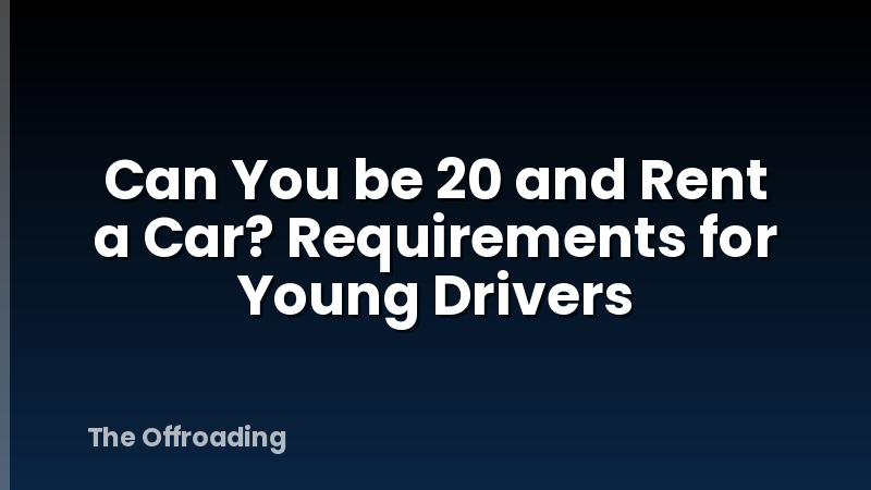 Can You be 20 and Rent a Car? Requirements for Young Drivers