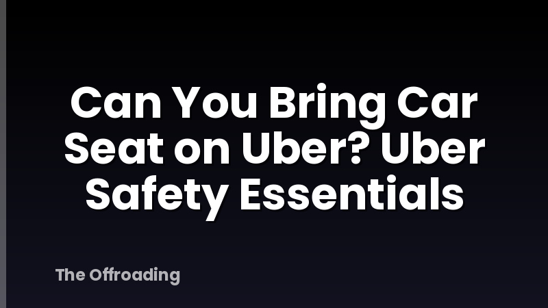 Can You Bring Car Seat on Uber? Uber Safety Essentials