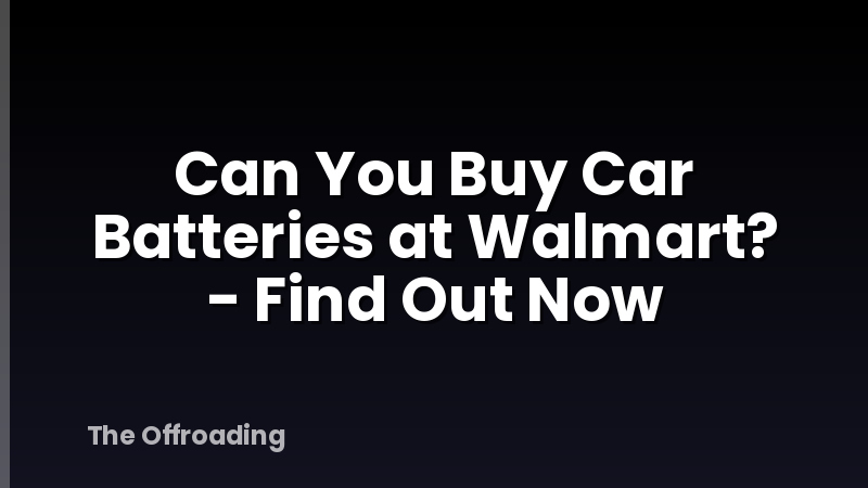 Can You Buy Car Batteries at Walmart? - Find Out Now