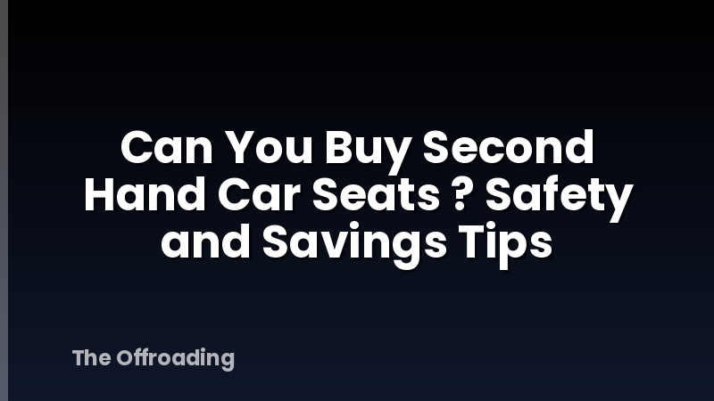 Can You Buy Second Hand Car Seats ? Safety and Savings Tips