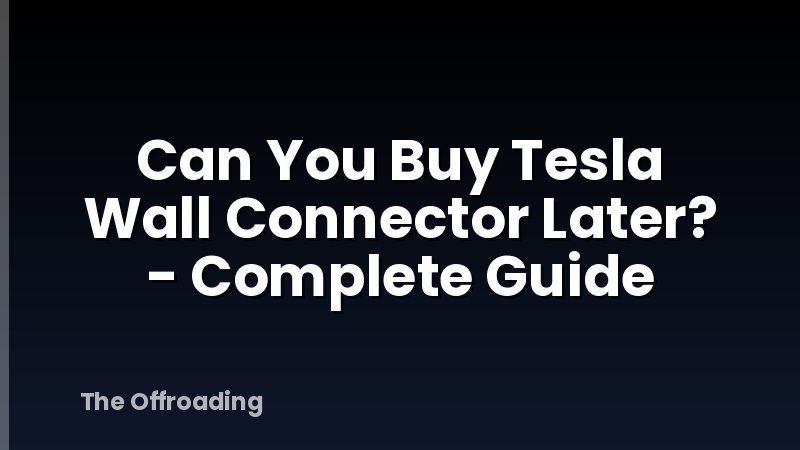 Can You Buy Tesla Wall Connector Later? - Complete Guide