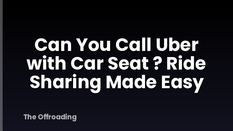 Can You Call Uber with Car Seat ? Ride Sharing Made Easy