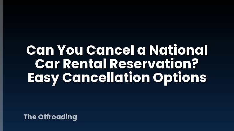 Can You Cancel a National Car Rental Reservation? Easy Cancellation Options