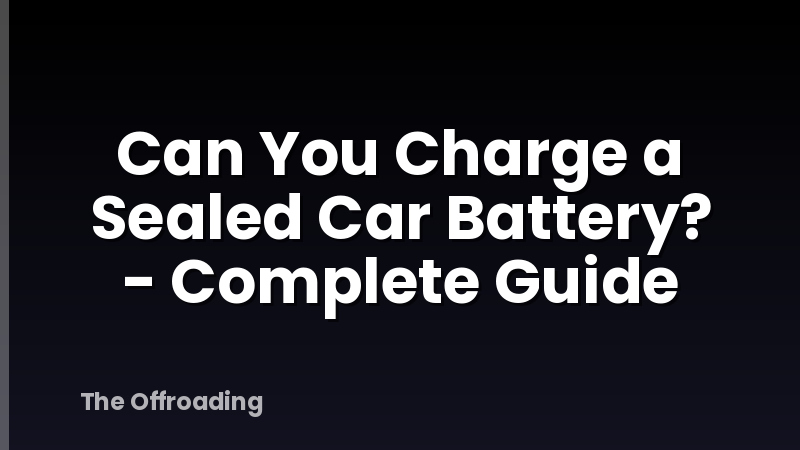 Can You Charge a Sealed Car Battery? - Complete Guide