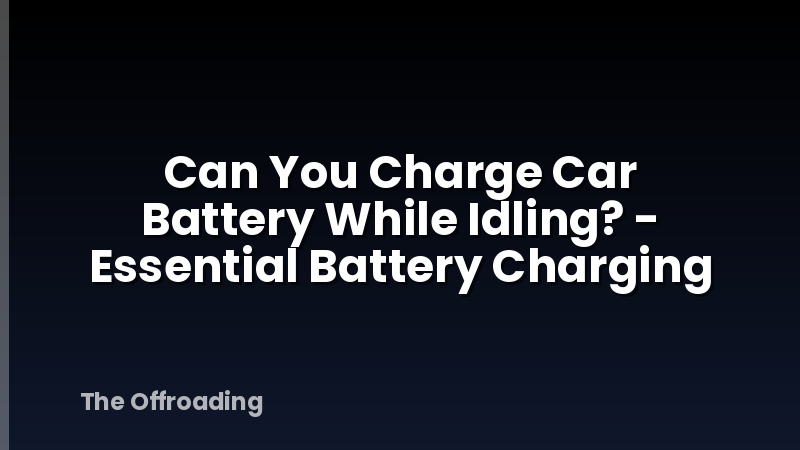 Can You Charge Car Battery While Idling? - Essential Battery Charging
