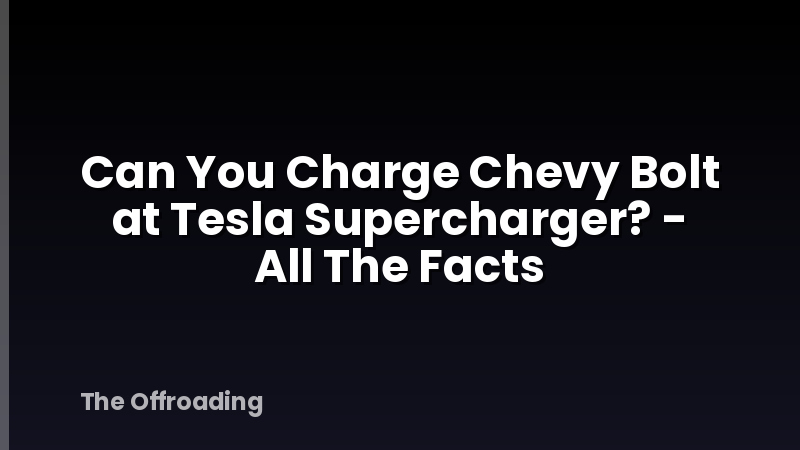 Can You Charge Chevy Bolt at Tesla Supercharger? - All The Facts