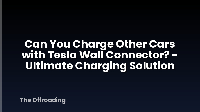 Can You Charge Other Cars with Tesla Wall Connector? - Ultimate Charging Solution