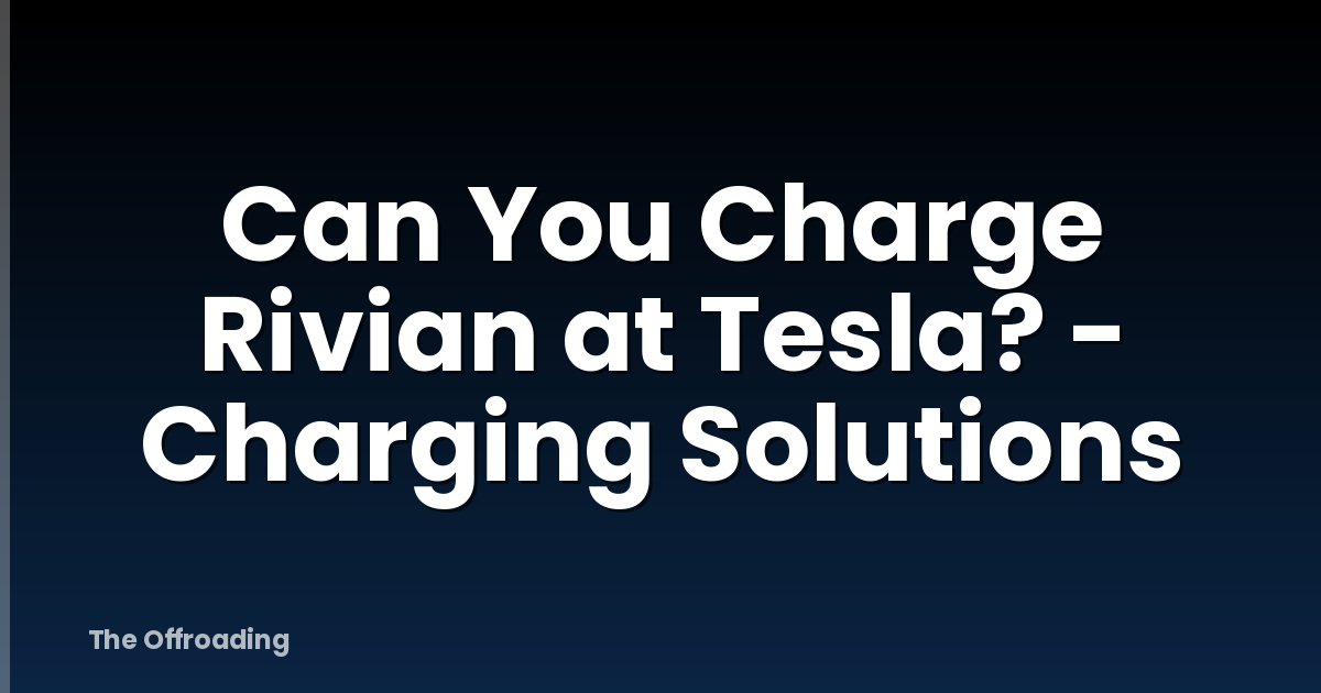 Can You Charge Rivian at Tesla? - Charging Solutions