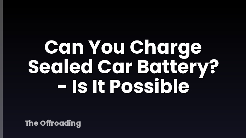 Can You Charge Sealed Car Battery? - Is It Possible