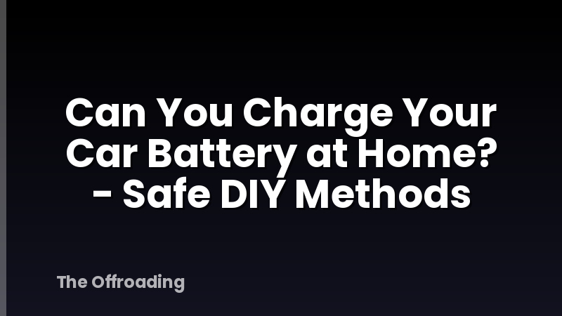 Can You Charge Your Car Battery at Home? - Safe DIY Methods