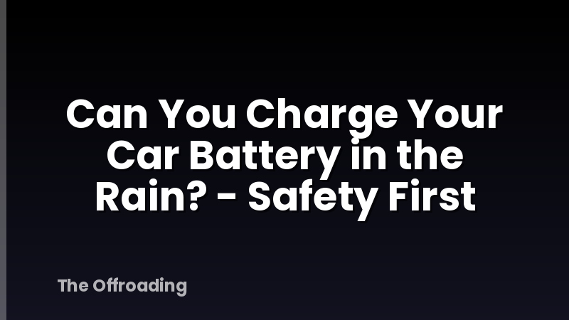 Can You Charge Your Car Battery in the Rain? - Safety First