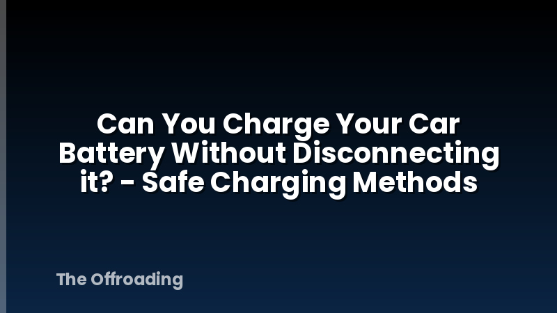 Can You Charge Your Car Battery Without Disconnecting it? - Safe Charging Methods