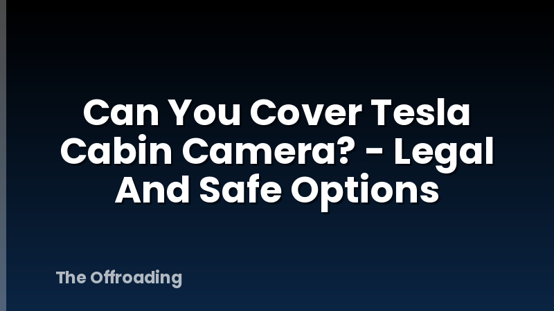 Can You Cover Tesla Cabin Camera? - Legal And Safe Options