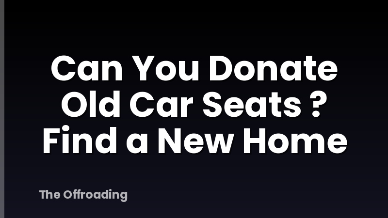 Can You Donate Old Car Seats ? Find a New Home