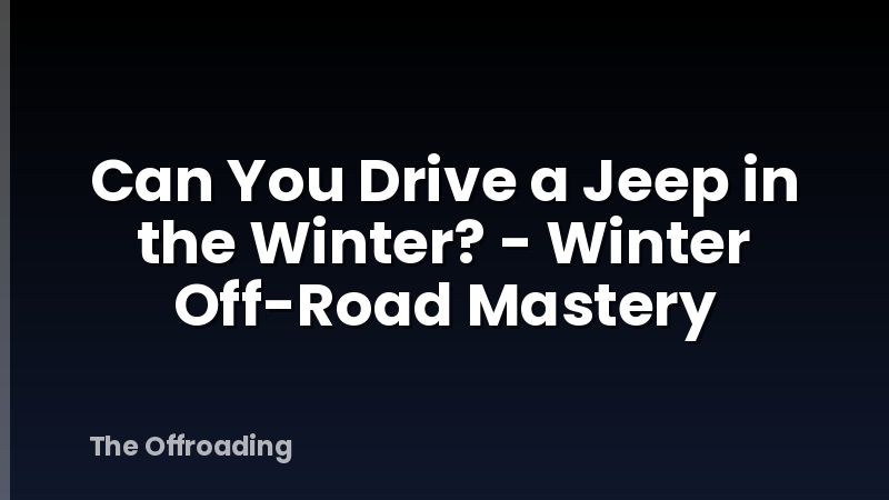 Can You Drive a Jeep in the Winter? - Winter Off-Road Mastery