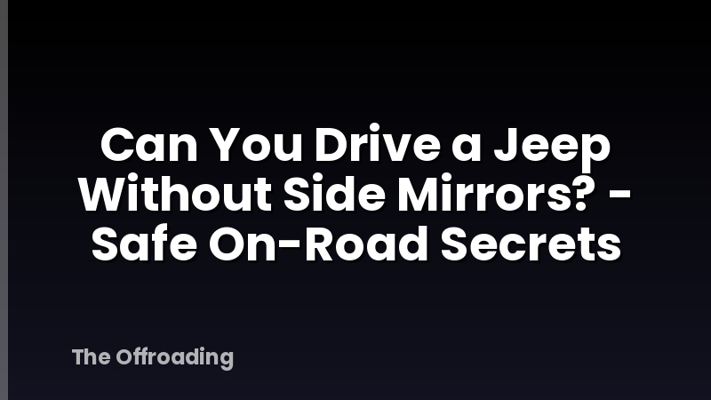 Can You Drive a Jeep Without Side Mirrors? - Safe On-Road Secrets
