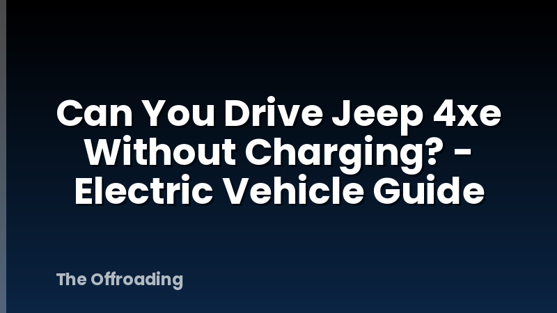 Can You Drive Jeep 4xe Without Charging? - Electric Vehicle Guide