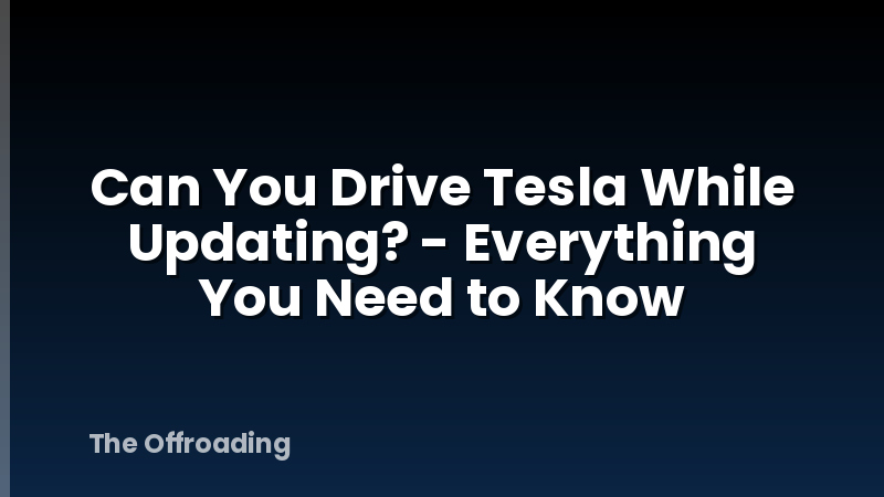 Can You Drive Tesla While Updating? - Everything You Need to Know