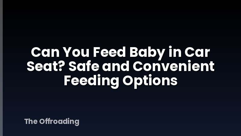 Can You Feed Baby in Car Seat? Safe and Convenient Feeding Options