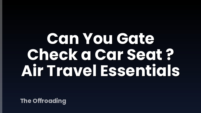 Can You Gate Check a Car Seat ? Air Travel Essentials