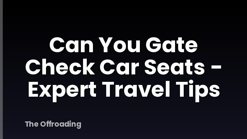 Can You Gate Check Car Seats - Expert Travel Tips