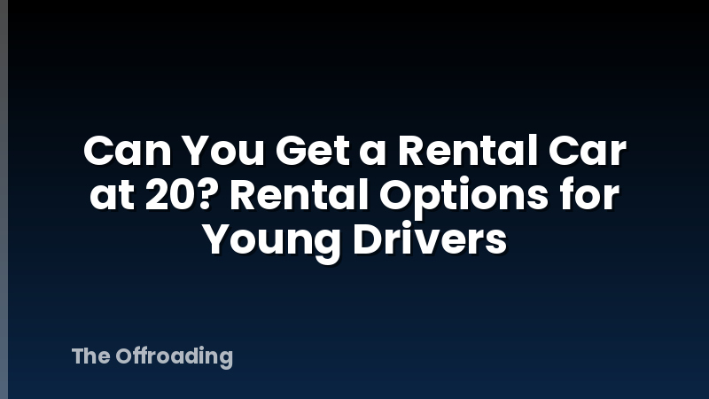 Can You Get a Rental Car at 20? Rental Options for Young Drivers