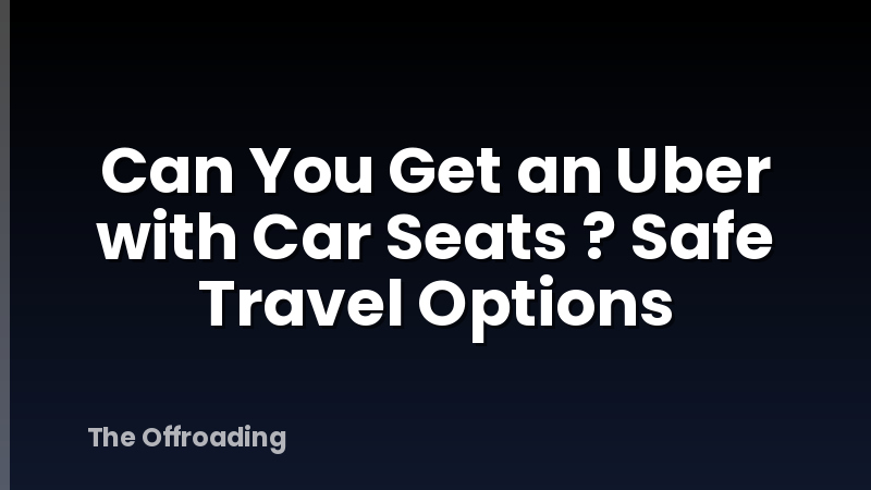Can You Get an Uber with Car Seats ? Safe Travel Options