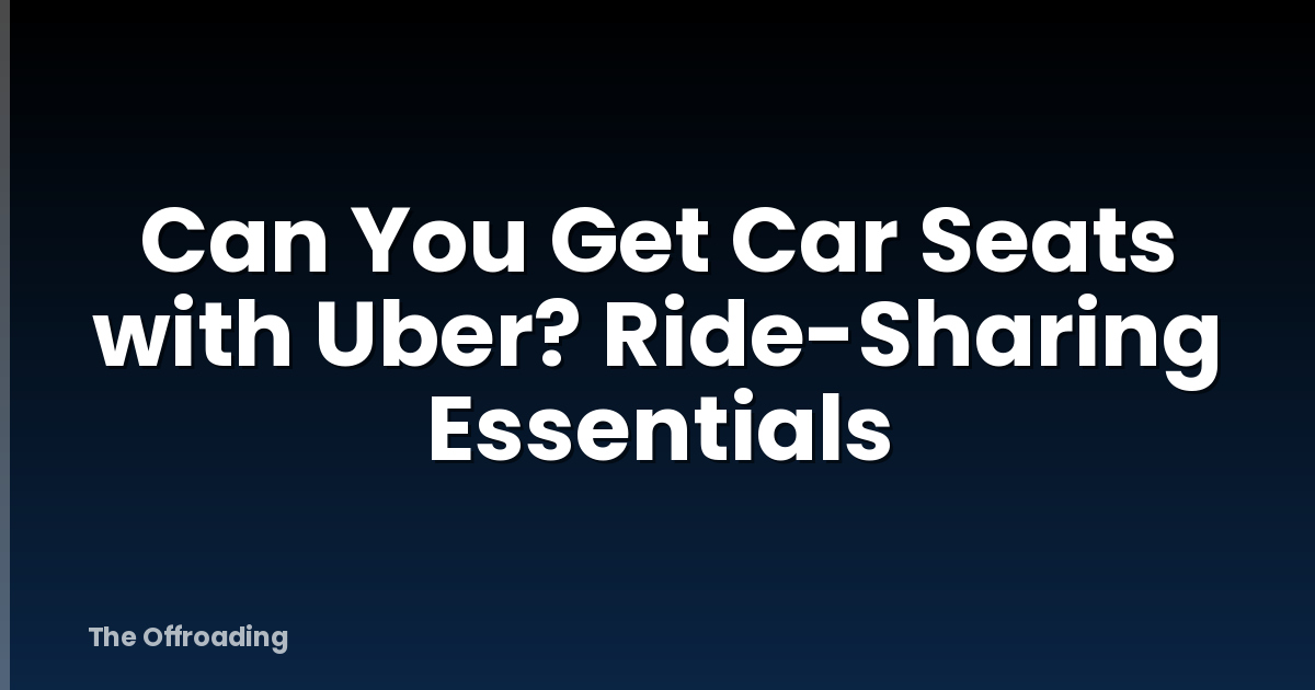 Can You Get Car Seats with Uber? Ride-Sharing Essentials
