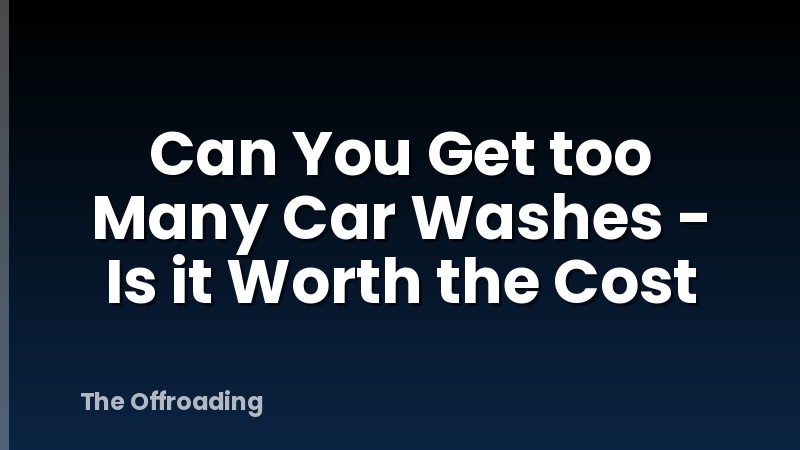 Can You Get too Many Car Washes - Is it Worth the Cost