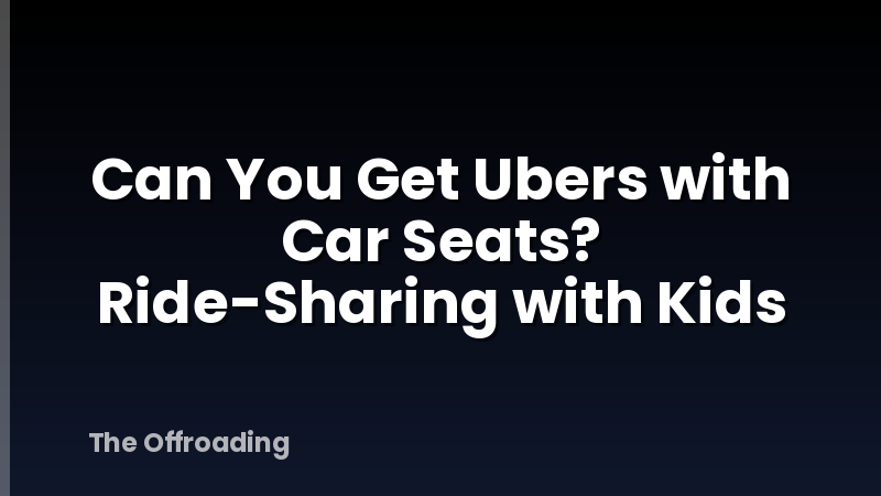 Can You Get Ubers with Car Seats? Ride-Sharing with Kids