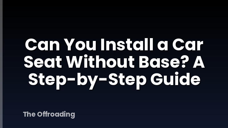 Can You Install a Car Seat Without Base? A Step-by-Step Guide