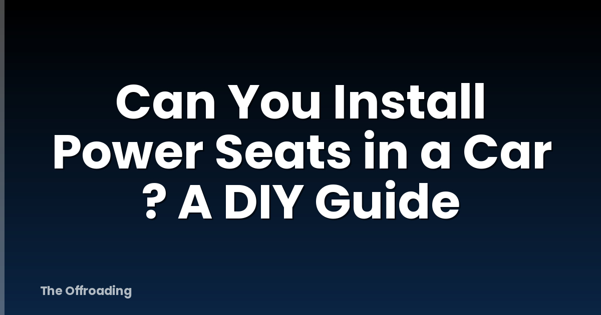 Can You Install Power Seats in a Car ? A DIY Guide