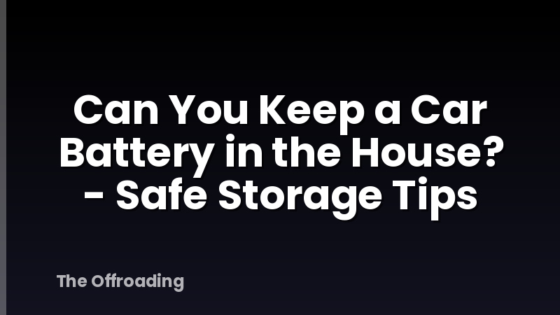 Can You Keep a Car Battery in the House? - Safe Storage Tips